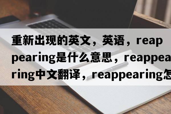 重新出現(xiàn)的英文，英語，reappearing是什么意思，reappearing中文翻譯，reappearing怎么讀、發(fā)音、用法及例句