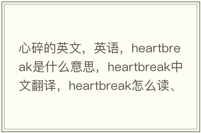 心碎的英文，英語，heartbreak是什么意思，heartbreak中文翻譯，heartbreak怎么讀、發(fā)音、用法及例句