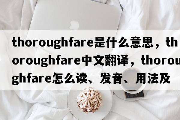 thoroughfare是什么意思，thoroughfare中文翻譯，thoroughfare怎么讀、發(fā)音、用法及例句