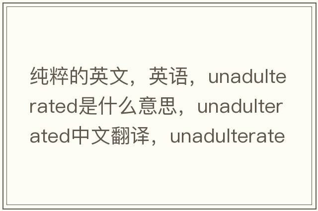 純粹的英文，英語，unadulterated是什么意思，unadulterated中文翻譯，unadulterated怎么讀、發(fā)音、用法及例句