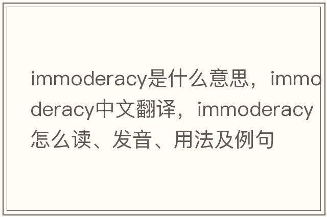 immoderacy是什么意思，immoderacy中文翻譯，immoderacy怎么讀、發(fā)音、用法及例句