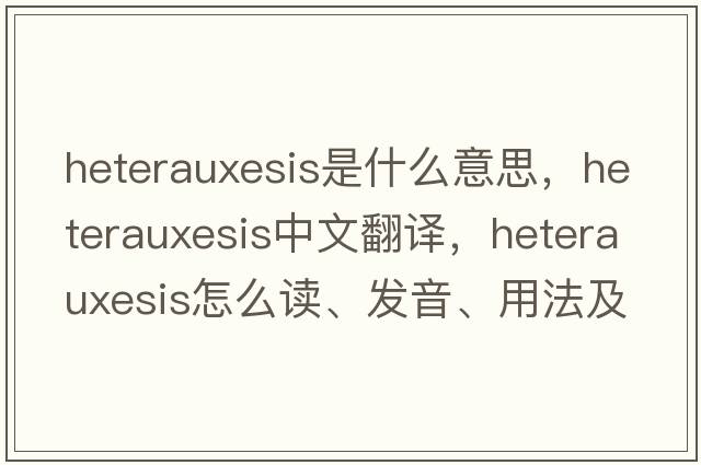 heterauxesis是什么意思，heterauxesis中文翻譯，heterauxesis怎么讀、發(fā)音、用法及例句