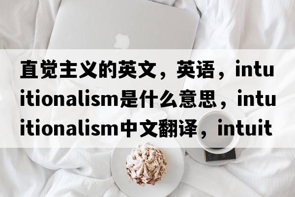 直覺主義的英文，英語，intuitionalism是什么意思，intuitionalism中文翻譯，intuitionalism怎么讀、發(fā)音、用法及例句
