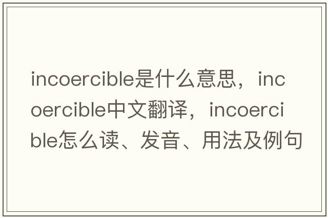 incoercible是什么意思，incoercible中文翻譯，incoercible怎么讀、發(fā)音、用法及例句