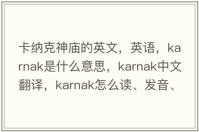 卡納克神廟的英文，英語，Karnak是什么意思，Karnak中文翻譯，Karnak怎么讀、發(fā)音、用法及例句