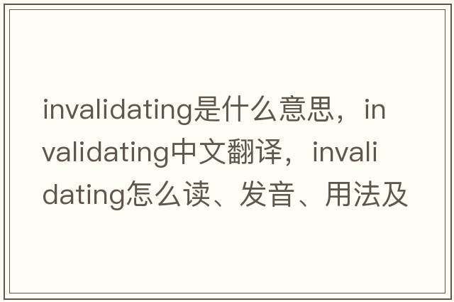 invalidating是什么意思，invalidating中文翻譯，invalidating怎么讀、發(fā)音、用法及例句