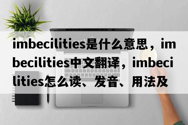 imbecilities是什么意思，imbecilities中文翻譯，imbecilities怎么讀、發(fā)音、用法及例句
