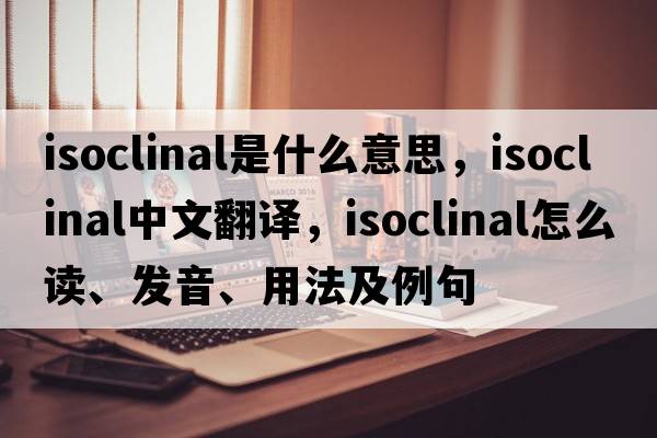 isoclinal是什么意思，isoclinal中文翻譯，isoclinal怎么讀、發(fā)音、用法及例句