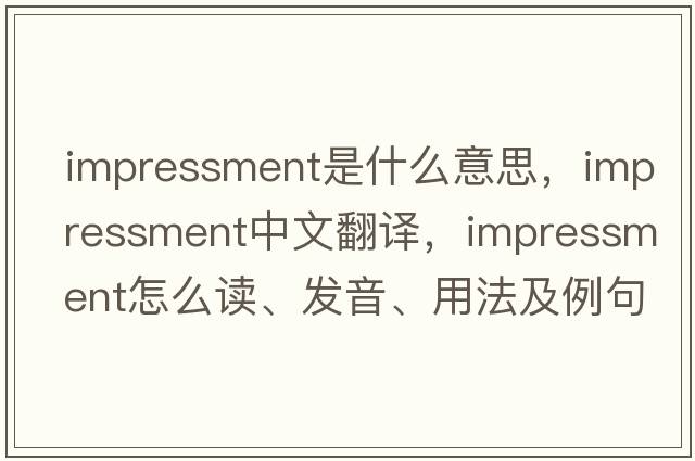 impressment是什么意思，impressment中文翻譯，impressment怎么讀、發(fā)音、用法及例句
