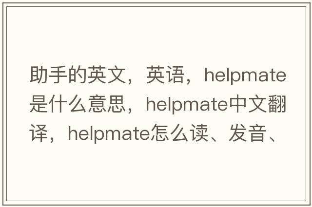 助手的英文，英語(yǔ)，helpmate是什么意思，helpmate中文翻譯，helpmate怎么讀、發(fā)音、用法及例句