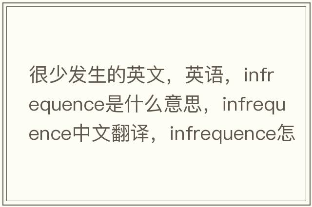 很少發(fā)生的英文，英語，infrequence是什么意思，infrequence中文翻譯，infrequence怎么讀、發(fā)音、用法及例句