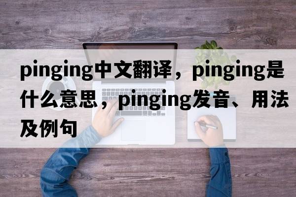 pinging中文翻譯，pinging是什么意思，pinging發(fā)音、用法及例句