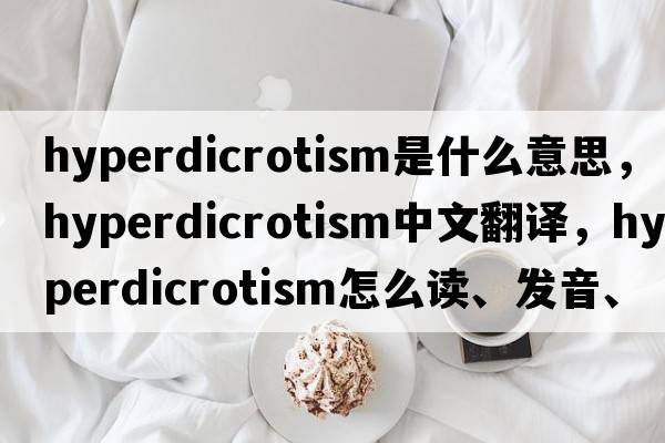 hyperdicrotism是什么意思，hyperdicrotism中文翻譯，hyperdicrotism怎么讀、發(fā)音、用法及例句