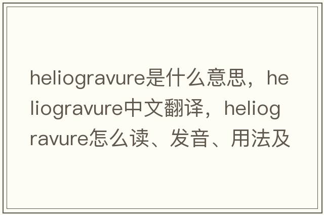heliogravure是什么意思，heliogravure中文翻譯，heliogravure怎么讀、發(fā)音、用法及例句