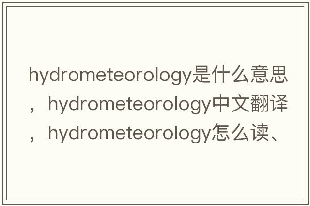 hydrometeorology是什么意思，hydrometeorology中文翻譯，hydrometeorology怎么讀、發(fā)音、用法及例句