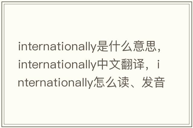 internationally是什么意思，internationally中文翻譯，internationally怎么讀、發(fā)音、用法及例句