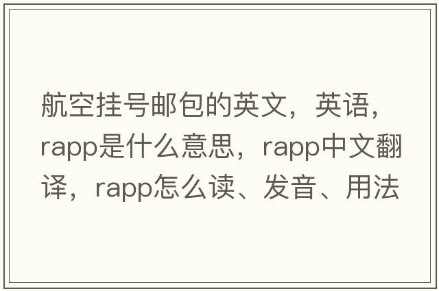 航空掛號郵包的英文，英語，rapp是什么意思，rapp中文翻譯，rapp怎么讀、發(fā)音、用法及例句