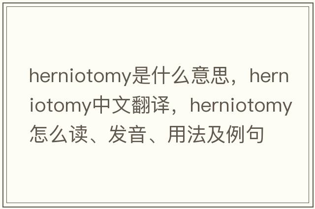 herniotomy是什么意思，herniotomy中文翻譯，herniotomy怎么讀、發(fā)音、用法及例句