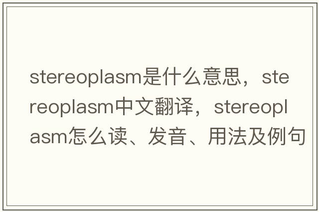stereoplasm是什么意思，stereoplasm中文翻譯，stereoplasm怎么讀、發(fā)音、用法及例句