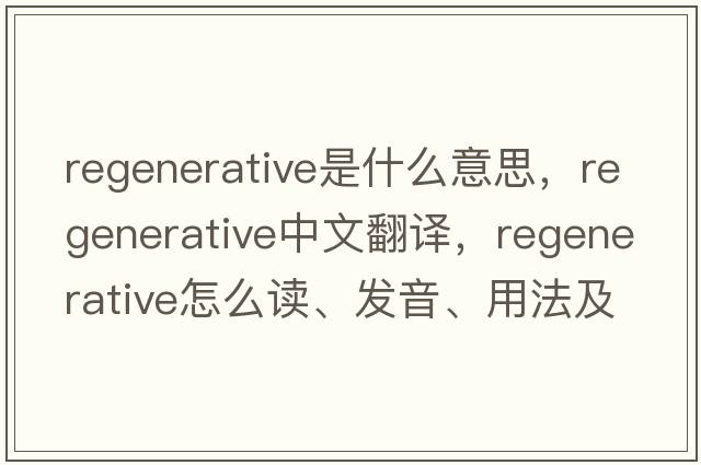 regenerative是什么意思，regenerative中文翻譯，regenerative怎么讀、發(fā)音、用法及例句