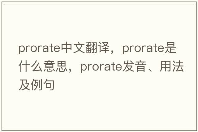 prorate中文翻譯，prorate是什么意思，prorate發(fā)音、用法及例句