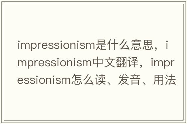 impressionism是什么意思，impressionism中文翻譯，impressionism怎么讀、發(fā)音、用法及例句