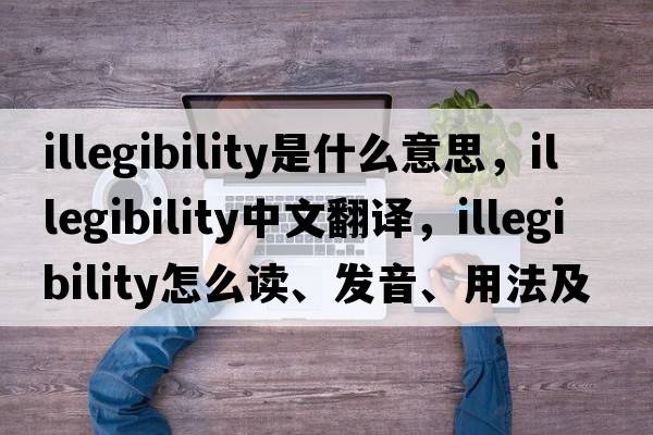 illegibility是什么意思，illegibility中文翻譯，illegibility怎么讀、發(fā)音、用法及例句