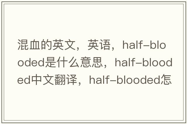 混血的英文，英語，half-blooded是什么意思，half-blooded中文翻譯，half-blooded怎么讀、發(fā)音、用法及例句