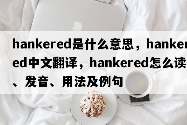 hankered是什么意思，hankered中文翻譯，hankered怎么讀、發(fā)音、用法及例句