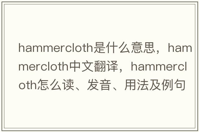 hammercloth是什么意思，hammercloth中文翻譯，hammercloth怎么讀、發(fā)音、用法及例句