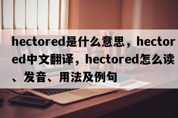 hectored是什么意思，hectored中文翻譯，hectored怎么讀、發(fā)音、用法及例句