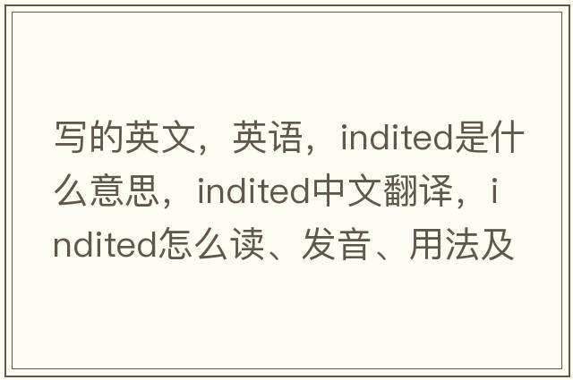 寫的英文，英語，indited是什么意思，indited中文翻譯，indited怎么讀、發(fā)音、用法及例句