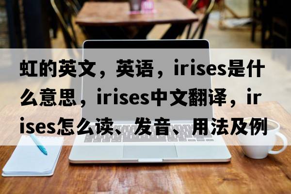 虹的英文，英語，irises是什么意思，irises中文翻譯，irises怎么讀、發(fā)音、用法及例句