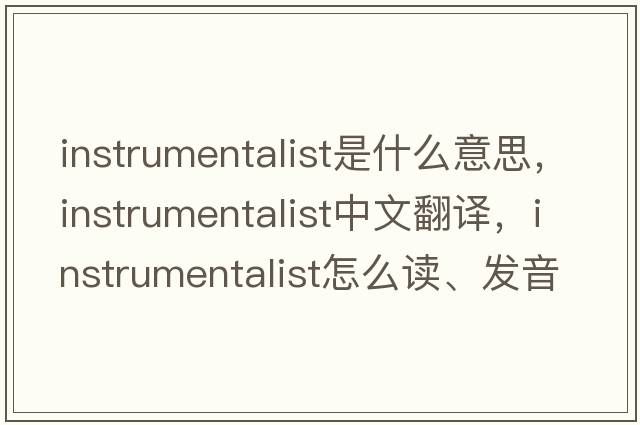 instrumentalist是什么意思，instrumentalist中文翻譯，instrumentalist怎么讀、發(fā)音、用法及例句