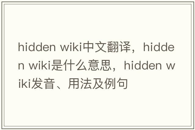 hidden wiki中文翻譯，hidden wiki是什么意思，hidden wiki發(fā)音、用法及例句