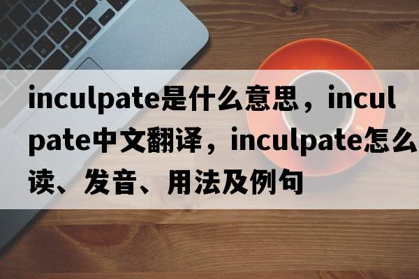 inculpate是什么意思，inculpate中文翻譯，inculpate怎么讀、發(fā)音、用法及例句