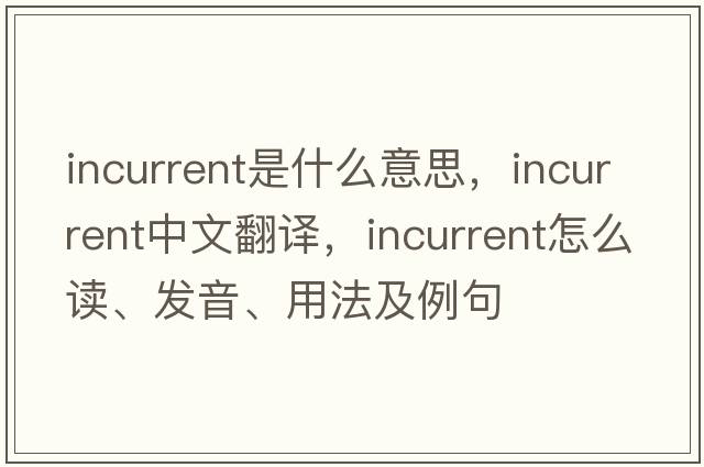 incurrent是什么意思，incurrent中文翻譯，incurrent怎么讀、發(fā)音、用法及例句