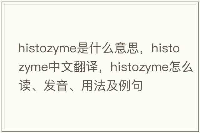 histozyme是什么意思，histozyme中文翻譯，histozyme怎么讀、發(fā)音、用法及例句