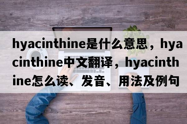 hyacinthine是什么意思，hyacinthine中文翻譯，hyacinthine怎么讀、發(fā)音、用法及例句