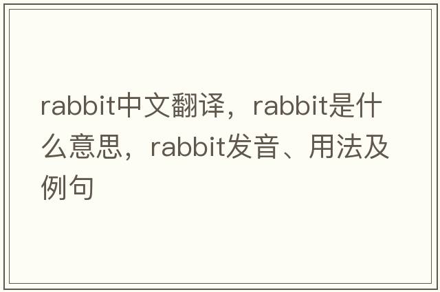 rabbit中文翻譯，rabbit是什么意思，rabbit發(fā)音、用法及例句