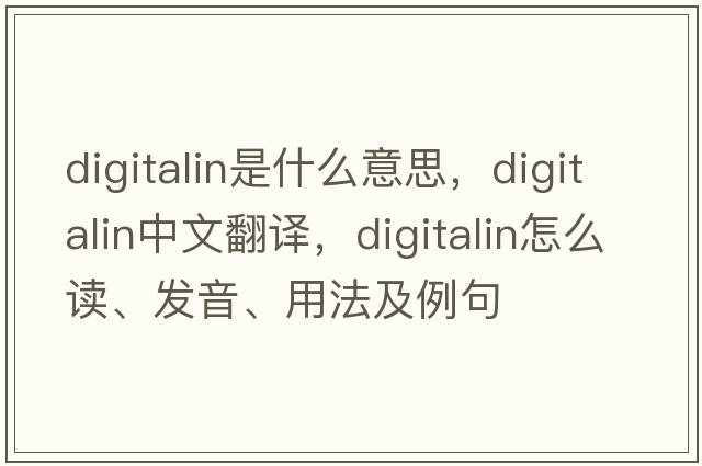 digitalin是什么意思，digitalin中文翻譯，digitalin怎么讀、發(fā)音、用法及例句