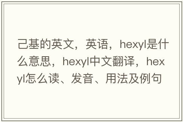 己基的英文，英語(yǔ)，hexyl是什么意思，hexyl中文翻譯，hexyl怎么讀、發(fā)音、用法及例句