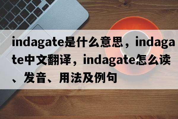 indagate是什么意思，indagate中文翻譯，indagate怎么讀、發(fā)音、用法及例句