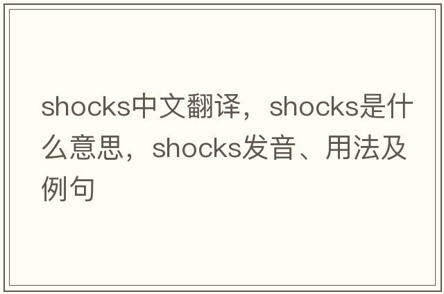 shocks中文翻譯，shocks是什么意思，shocks發(fā)音、用法及例句