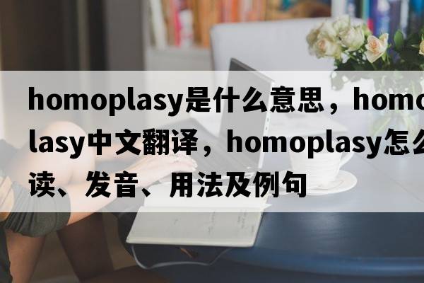 homoplasy是什么意思，homoplasy中文翻譯，homoplasy怎么讀、發(fā)音、用法及例句