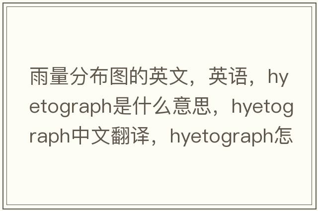 雨量分布圖的英文，英語，hyetograph是什么意思，hyetograph中文翻譯，hyetograph怎么讀、發(fā)音、用法及例句