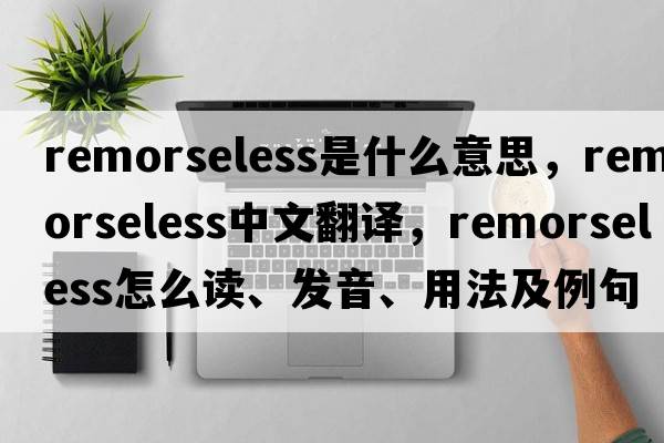 remorseless是什么意思，remorseless中文翻譯，remorseless怎么讀、發(fā)音、用法及例句