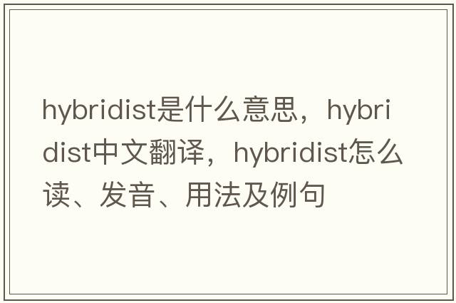 hybridist是什么意思，hybridist中文翻譯，hybridist怎么讀、發(fā)音、用法及例句