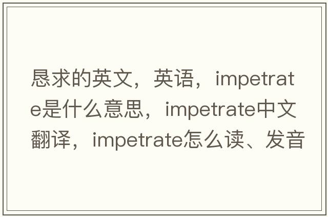 懇求的英文，英語，impetrate是什么意思，impetrate中文翻譯，impetrate怎么讀、發(fā)音、用法及例句