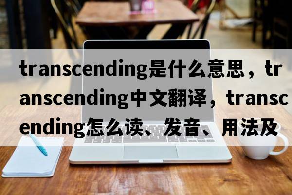 transcending是什么意思，transcending中文翻譯，transcending怎么讀、發(fā)音、用法及例句